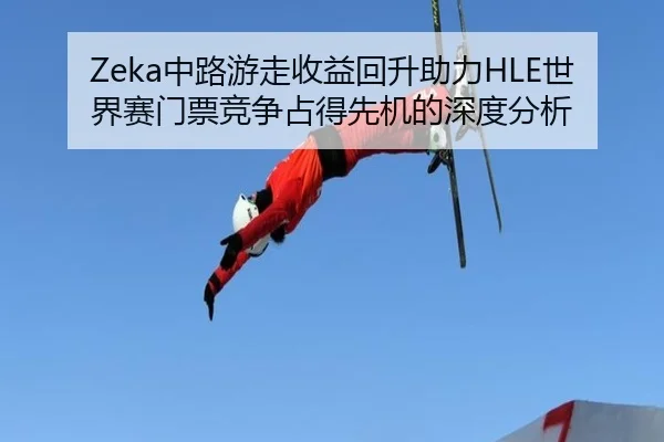 Zeka中路游走收益回升助力HLE世界赛门票竞争占得先机的深度分析 - PC28