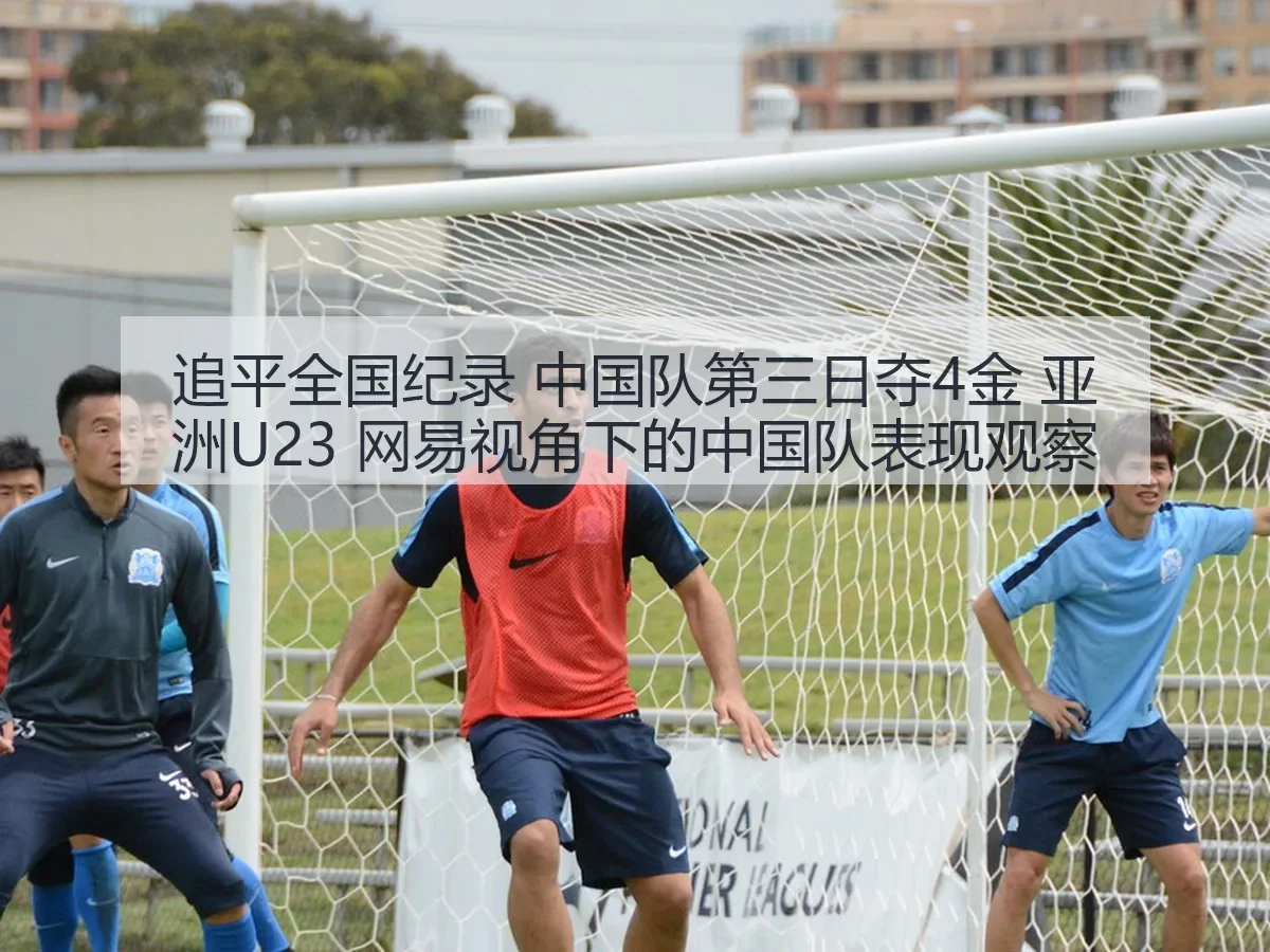 追平全国纪录 中国队第三日夺4金 亚洲U23：中国队表现观察 - PC28